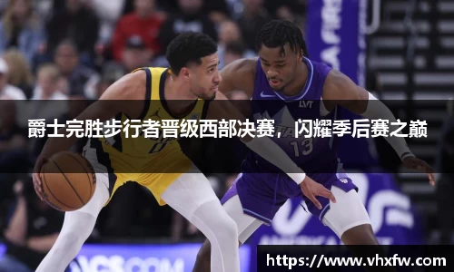 爵士完胜步行者晋级西部决赛，闪耀季后赛之巅
