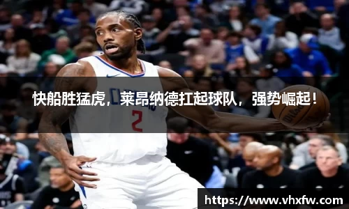 快船胜猛虎，莱昂纳德扛起球队，强势崛起！