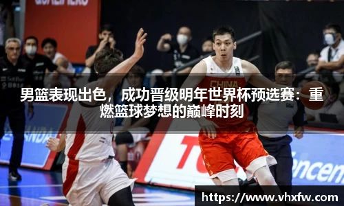 男篮表现出色，成功晋级明年世界杯预选赛：重燃篮球梦想的巅峰时刻