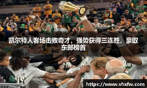 凯尔特人客场击败奇才，强势获得三连胜，豪取东部榜首