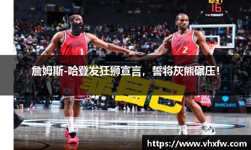 詹姆斯-哈登发狂狮宣言，誓将灰熊碾压！