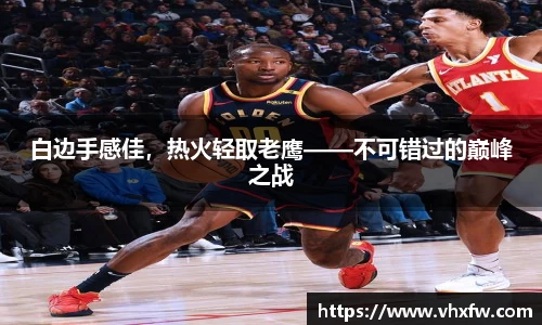 白边手感佳，热火轻取老鹰——不可错过的巅峰之战