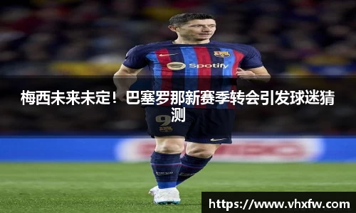 梅西未来未定！巴塞罗那新赛季转会引发球迷猜测