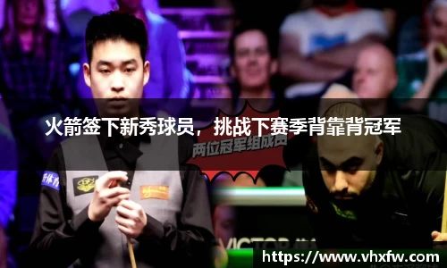 火箭签下新秀球员，挑战下赛季背靠背冠军