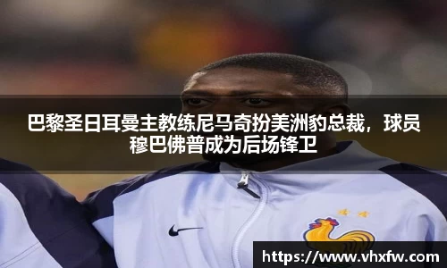 巴黎圣日耳曼主教练尼马奇扮美洲豹总裁，球员穆巴佛普成为后场锋卫
