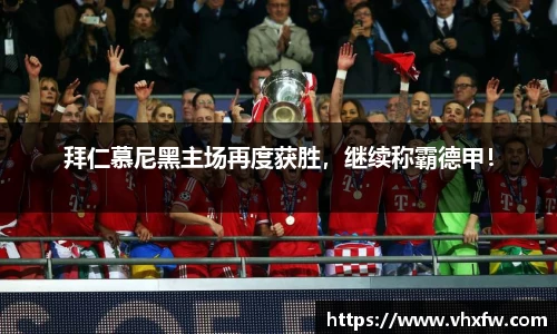 拜仁慕尼黑主场再度获胜，继续称霸德甲！