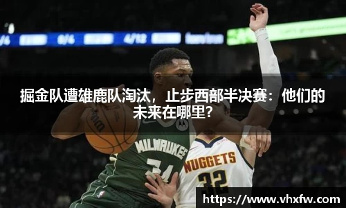 掘金队遭雄鹿队淘汰，止步西部半决赛：他们的未来在哪里？