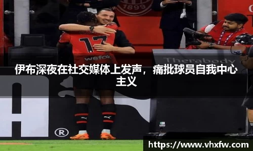 伊布深夜在社交媒体上发声，痛批球员自我中心主义