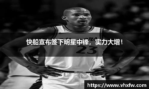 快船宣布签下明星中锋，实力大增！