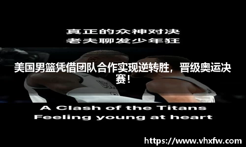 美国男篮凭借团队合作实现逆转胜，晋级奥运决赛！