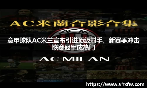 意甲球队AC米兰宣布引进顶级射手，新赛季冲击联赛冠军成热门
