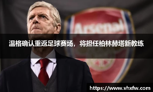 温格确认重返足球赛场，将担任柏林赫塔新教练