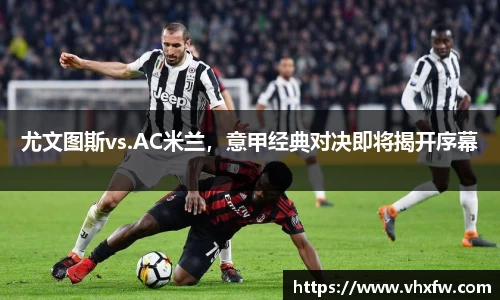 尤文图斯vs.AC米兰，意甲经典对决即将揭开序幕