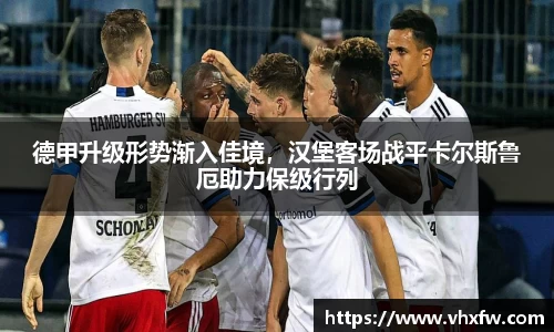 德甲升级形势渐入佳境，汉堡客场战平卡尔斯鲁厄助力保级行列