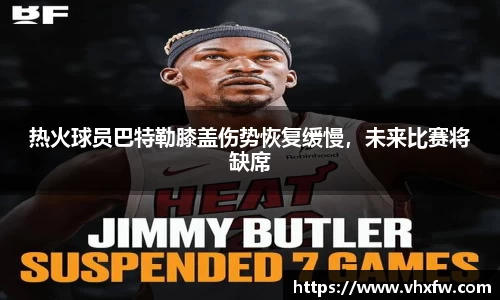 热火球员巴特勒膝盖伤势恢复缓慢，未来比赛将缺席