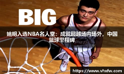 姚明入选NBA名人堂：成就超越场内场外，中国篮球里程碑