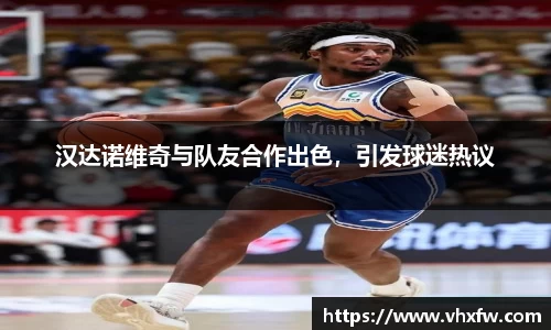汉达诺维奇与队友合作出色，引发球迷热议