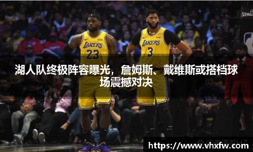 湖人队终极阵容曝光，詹姆斯、戴维斯或搭档球场震撼对决