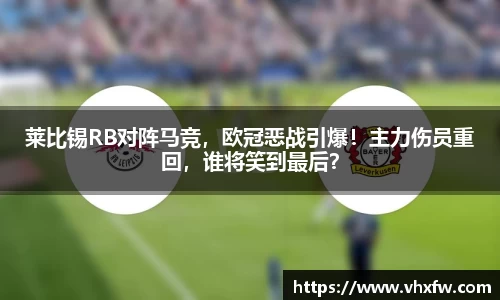 莱比锡RB对阵马竞，欧冠恶战引爆！主力伤员重回，谁将笑到最后？