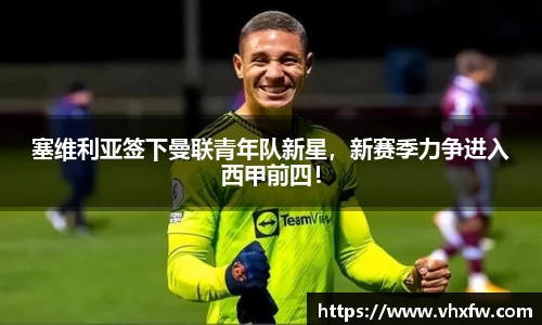 塞维利亚签下曼联青年队新星，新赛季力争进入西甲前四！