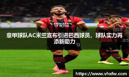 意甲球队AC米兰宣布引进巴西球员，球队实力再添新助力