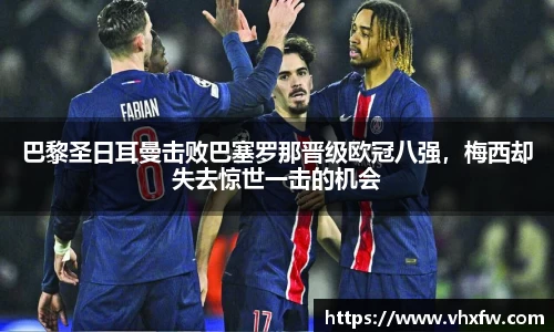 巴黎圣日耳曼击败巴塞罗那晋级欧冠八强，梅西却失去惊世一击的机会