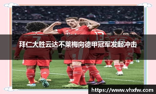 拜仁大胜云达不莱梅向德甲冠军发起冲击