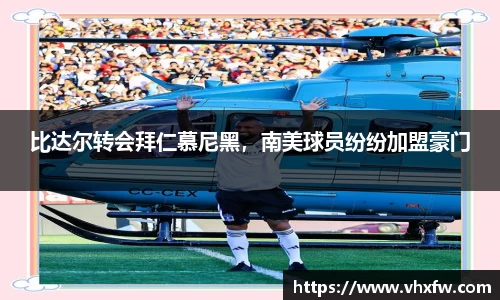比达尔转会拜仁慕尼黑，南美球员纷纷加盟豪门