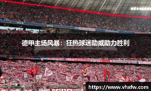 德甲主场风暴：狂热球迷助威助力胜利