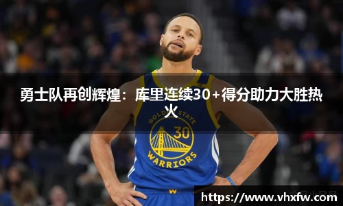 勇士队再创辉煌：库里连续30+得分助力大胜热火