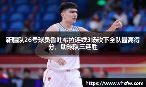 新疆队26号球员鲁吐布拉连续3场砍下全队最高得分，助球队三连胜