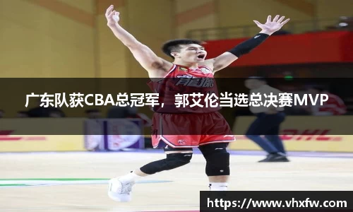 广东队获CBA总冠军，郭艾伦当选总决赛MVP