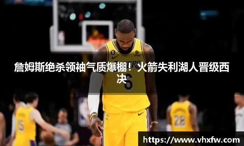 詹姆斯绝杀领袖气质爆棚！火箭失利湖人晋级西决