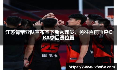 江苏肯帝亚队宣布签下新秀球员，勇往直前争夺CBA季后赛位置