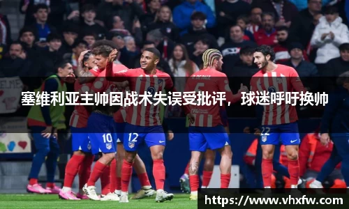 塞维利亚主帅因战术失误受批评，球迷呼吁换帅