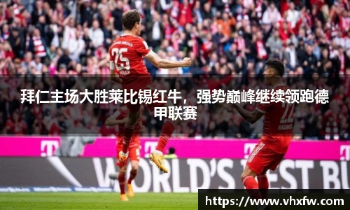 拜仁主场大胜莱比锡红牛，强势巅峰继续领跑德甲联赛