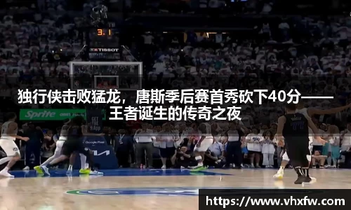 独行侠击败猛龙，唐斯季后赛首秀砍下40分——王者诞生的传奇之夜