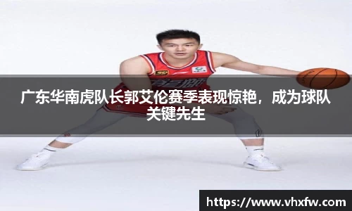 广东华南虎队长郭艾伦赛季表现惊艳，成为球队关键先生
