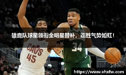 雄鹿队球星领衔全明星替补，连胜气势如虹！