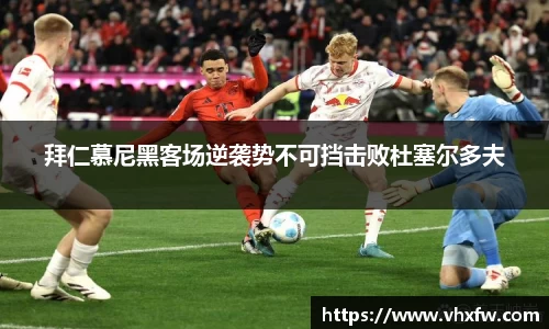 拜仁慕尼黑客场逆袭势不可挡击败杜塞尔多夫