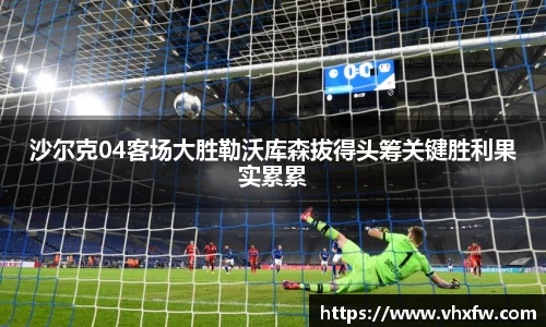 沙尔克04客场大胜勒沃库森拔得头筹关键胜利果实累累