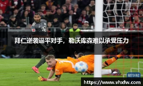 拜仁逆袭逼平对手，勒沃库森难以承受压力