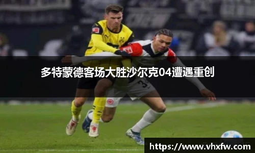 多特蒙德客场大胜沙尔克04遭遇重创