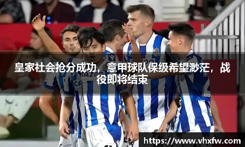 皇家社会抢分成功，意甲球队保级希望渺茫，战役即将结束