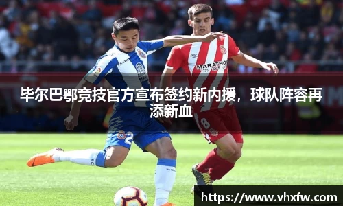毕尔巴鄂竞技官方宣布签约新内援，球队阵容再添新血