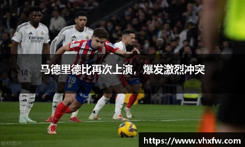 马德里德比再次上演，爆发激烈冲突