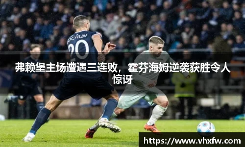 弗赖堡主场遭遇三连败，霍芬海姆逆袭获胜令人惊讶
