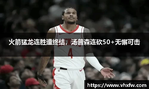 火箭猛龙连胜遭终结，汤普森连砍50+无懈可击