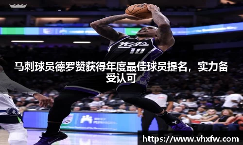 马刺球员德罗赞获得年度最佳球员提名，实力备受认可