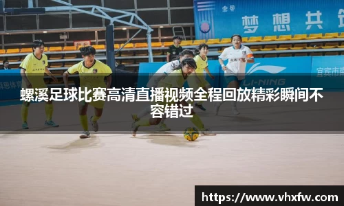 螺溪足球比赛高清直播视频全程回放精彩瞬间不容错过